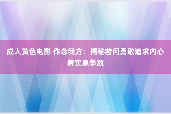 成人黄色电影 作念我方：揭秘若何勇敢追求内心着实息争放