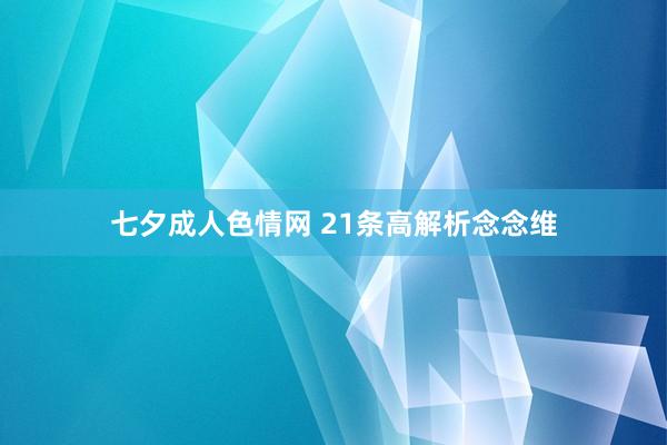 七夕成人色情网 21条高解析念念维