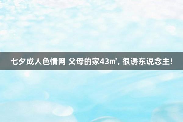 七夕成人色情网 父母的家43㎡， 很诱东说念主!