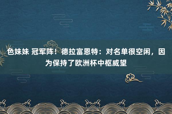 色妹妹 冠军阵！德拉富恩特：对名单很空闲，因为保持了欧洲杯中枢威望