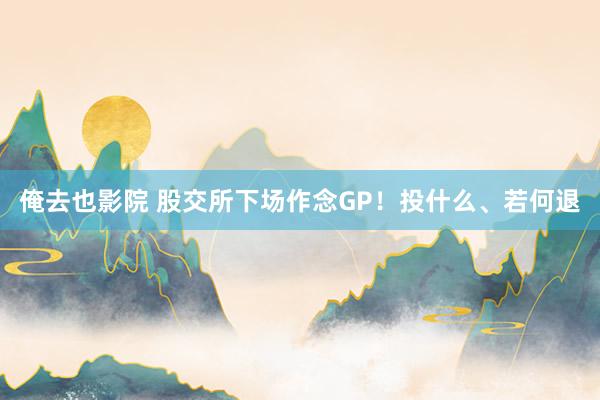 俺去也影院 股交所下场作念GP！投什么、若何退