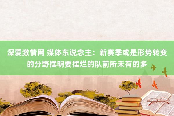 深爱激情网 媒体东说念主：新赛季或是形势转变的分野摆明要摆烂的队前所未有的多