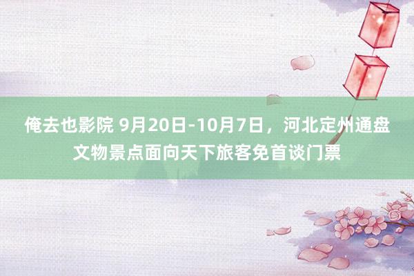 俺去也影院 9月20日-10月7日，河北定州通盘文物景点面向天下旅客免首谈门票