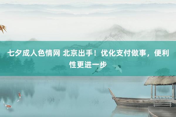 七夕成人色情网 北京出手！优化支付做事，便利性更进一步