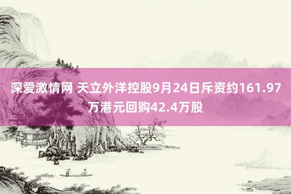 深爱激情网 天立外洋控股9月24日斥资约161.97万港元回购42.4万股