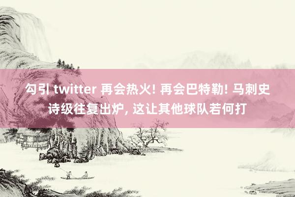 勾引 twitter 再会热火! 再会巴特勒! 马刺史诗级往复出炉， 这让其他球队若何打