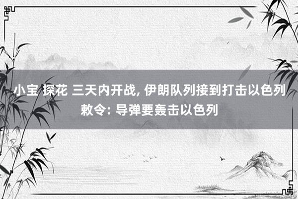 小宝 探花 三天内开战， 伊朗队列接到打击以色列敕令: 导弹要轰击以色列