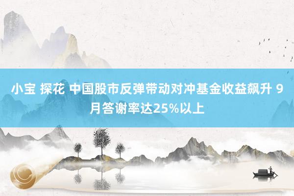 小宝 探花 中国股市反弹带动对冲基金收益飙升 9月答谢率达25%以上