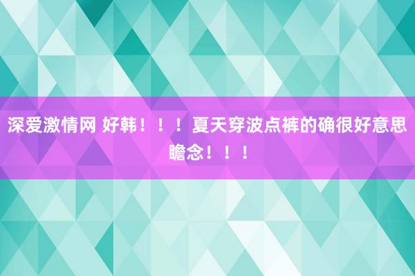 深爱激情网 好韩！！！夏天穿波点裤的确很好意思瞻念！！！