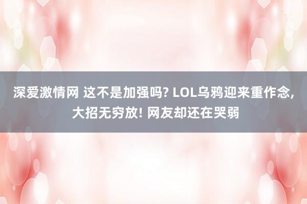 深爱激情网 这不是加强吗? LOL乌鸦迎来重作念, 大招无穷放! 网友却还在哭弱