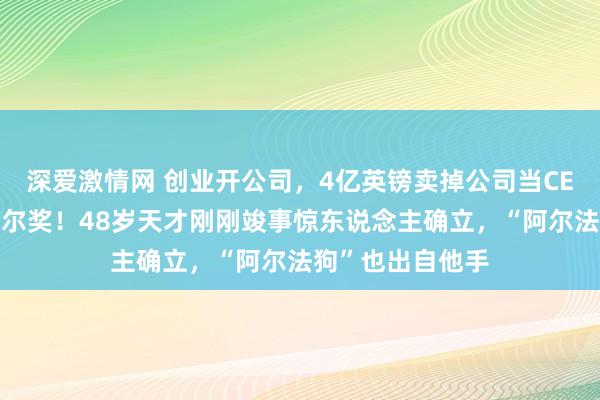 深爱激情网 创业开公司，4亿英镑卖掉公司当CEO，跨界拿诺贝尔奖！48岁天才刚刚竣事惊东说念主确立，“阿尔法狗”也出自他手