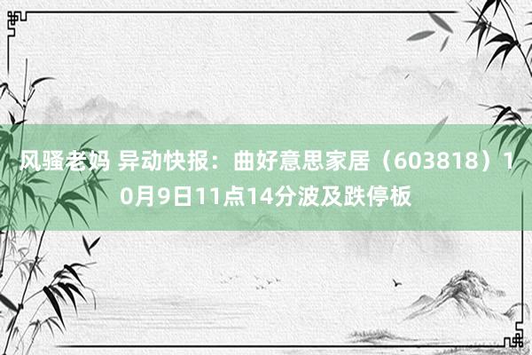 风骚老妈 异动快报：曲好意思家居（603818）10月9日11点14分波及跌停板