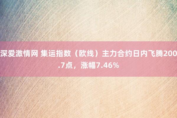 深爱激情网 集运指数（欧线）主力合约日内飞腾200.7点，涨幅7.46%