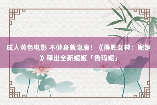 成人黄色电影 不健身就隐衷！《得胜女神：妮姬》释出全新妮姬「鲁玛妮」