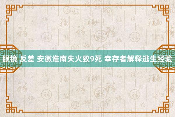 眼镜 反差 安徽淮南失火致9死 幸存者解释逃生经验