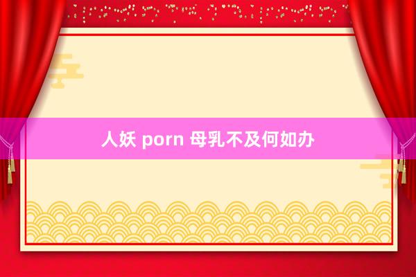 人妖 porn 母乳不及何如办