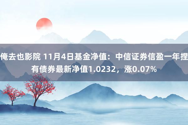 俺去也影院 11月4日基金净值：中信证券信盈一年捏有债券最新净值1.0232，涨0.07%