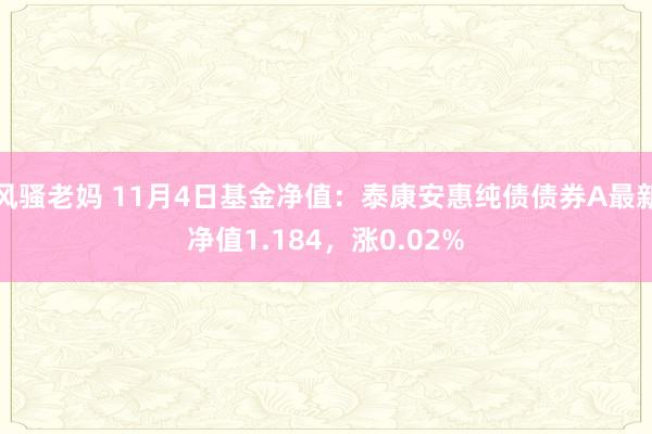 风骚老妈 11月4日基金净值：泰康安惠纯债债券A最新净值1.184，涨0.02%