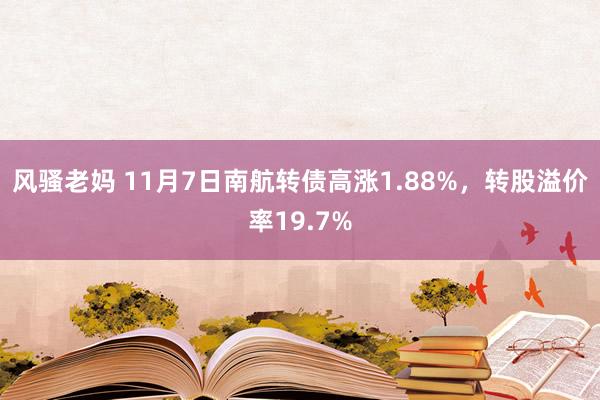 风骚老妈 11月7日南航转债高涨1.88%，转股溢价率19.7%