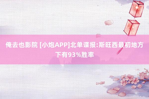 俺去也影院 [小炮APP]北单谍报:斯旺西最初地方下有93%胜率